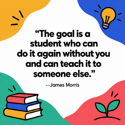 image of quote stating - The goal is a student who can do it again without you and can teach it to someone else.